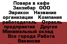 Повара в кафе "Занзибар" ООО "Эврикон › Название организации ­ Компания-работодатель › Отрасль предприятия ­ Другое › Минимальный оклад ­ 1 - Все города Работа » Вакансии   . Владимирская обл.,Радужный г.